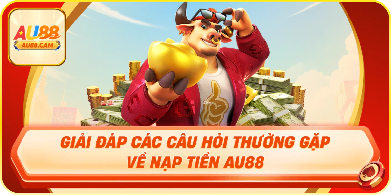 Giải đáp các câu hỏi thường gặp về nạp tiền au88