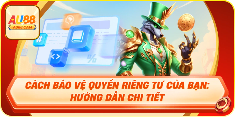 Cách bảo vệ quyền riêng tư của bạn: hướng dẫn chi tiết